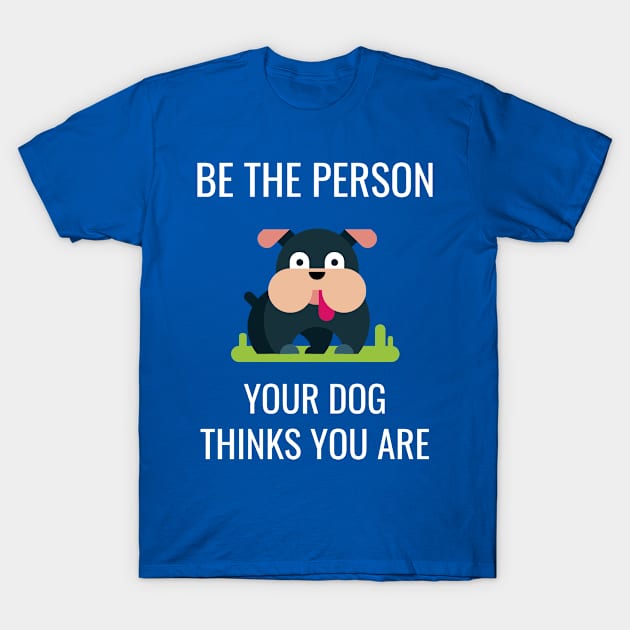 Dog Lover Be the Person Your Dog Thinks You Are T-Shirt by jutulen